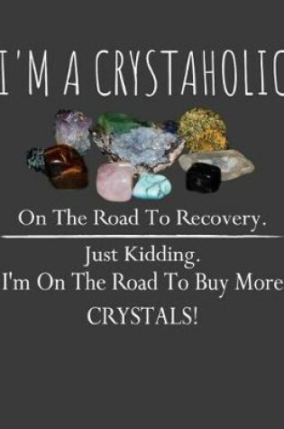 Cover of I 'm a crystaholic on the road to recovery. Just kidding. I'm on the road to buy more crystals!