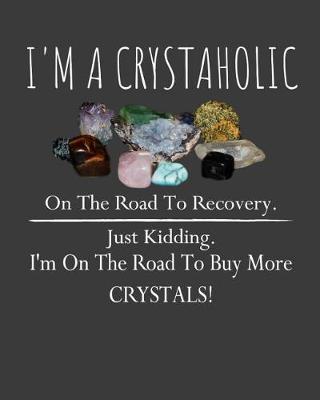 Book cover for I 'm a crystaholic on the road to recovery. Just kidding. I'm on the road to buy more crystals!