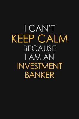 Book cover for I Can't Keep Calm Because I Am An Investment Banker