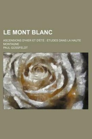 Cover of Le Mont Blanc; Ascensions D'Hier Et D'Ete Etudes Dans La Haute Montagne