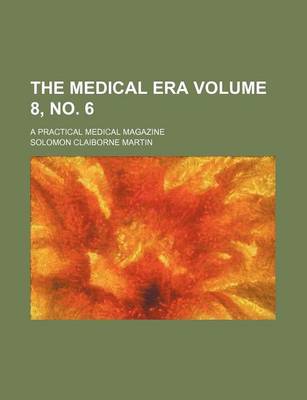 Book cover for The Medical Era Volume 8, No. 6; A Practical Medical Magazine