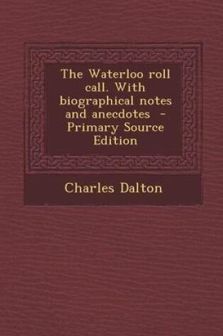 Cover of The Waterloo Roll Call. with Biographical Notes and Anecdotes - Primary Source Edition