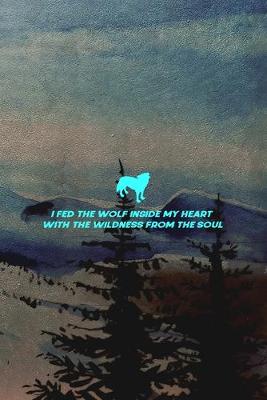 Book cover for I Fed The Wolf Inside My Heart With The Wildness From The Soul