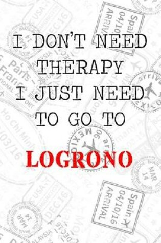 Cover of I Don't Need Therapy I Just Need To Go To Logrono