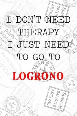 Book cover for I Don't Need Therapy I Just Need To Go To Logrono