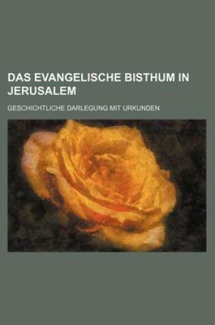 Cover of Das Evangelische Bisthum in Jerusalem; Geschichtliche Darlegung Mit Urkunden