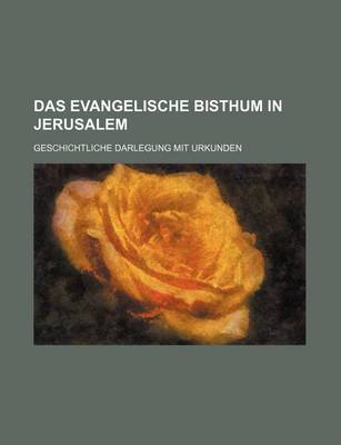 Book cover for Das Evangelische Bisthum in Jerusalem; Geschichtliche Darlegung Mit Urkunden