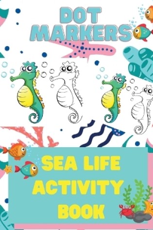 Cover of Dot Markers Sea Life Activity Book for Kids