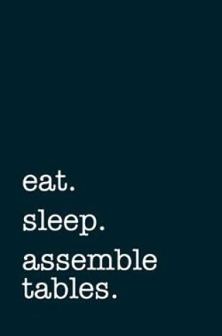 Cover of eat. sleep. assemble tables. - Lined Notebook