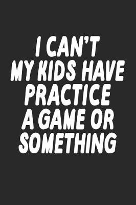 Book cover for I Can't My Kids Have Practice a Game or Something