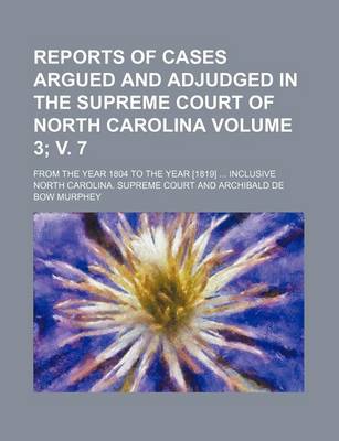 Book cover for Reports of Cases Argued and Adjudged in the Supreme Court of North Carolina Volume 3; V. 7; From the Year 1804 to the Year [1819] Inclusive