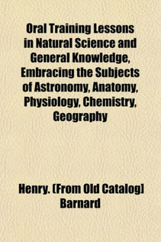 Cover of Oral Training Lessons in Natural Science and General Knowledge, Embracing the Subjects of Astronomy, Anatomy, Physiology, Chemistry, Geography