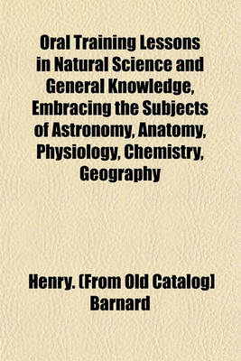 Book cover for Oral Training Lessons in Natural Science and General Knowledge, Embracing the Subjects of Astronomy, Anatomy, Physiology, Chemistry, Geography