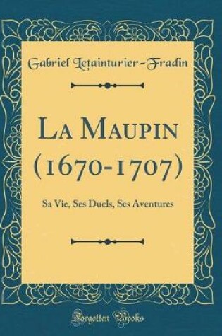 Cover of La Maupin (1670-1707): Sa Vie, Ses Duels, Ses Aventures (Classic Reprint)