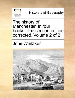 Book cover for The History of Manchester. in Four Books. the Second Edition Corrected. Volume 2 of 2