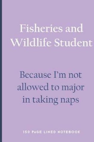 Cover of Fisheries and Wildlife Student - Because I'm Not Allowed to Major in Taking Naps