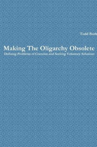 Cover of Making the Oligarchy Obsolete Defining Problems of Coercion and Seeking Voluntary Solutions