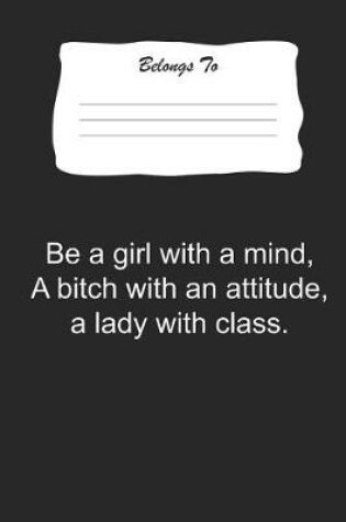 Cover of Be a Girl with a Mind, a Bitch with an Attitude, a Lady with Class.