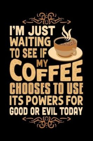 Cover of I'm Just Waiting To See If My Coffee Chooses To Use Its Powers For Good Or Evil Today