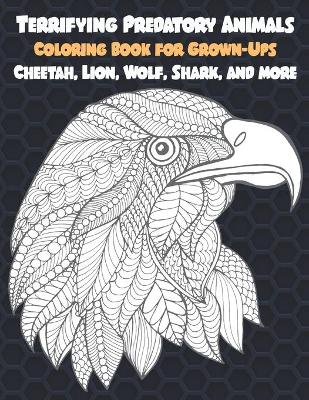 Book cover for Terrifying Predatory Animals - Coloring Book for Grown-Ups - Cheetah, Lion, Wolf, Shark, and more