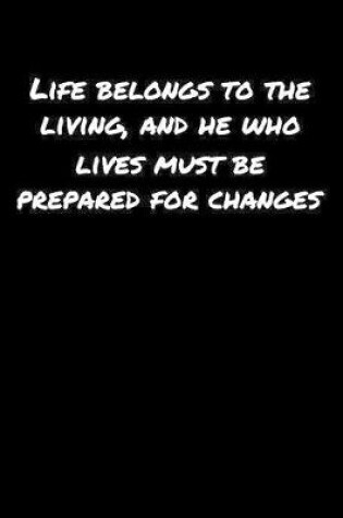 Cover of Life Belongs To The Living and He Who Lives Must Be Prepared For Changes