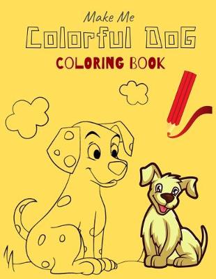 Book cover for Make Me Colorful DOG COLORING BOOK