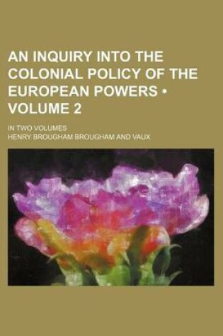 Cover of An Inquiry Into the Colonial Policy of the European Powers (Volume 2 ); In Two Volumes