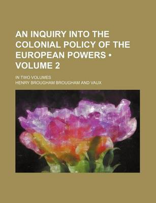 Book cover for An Inquiry Into the Colonial Policy of the European Powers (Volume 2 ); In Two Volumes