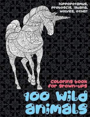 Book cover for 100 Wild Animals - Coloring Book for Grown-Ups - Hippopotamus, Proboscis, Iguana, Wolves, other
