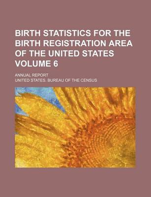 Book cover for Birth Statistics for the Birth Registration Area of the United States Volume 6; Annual Report