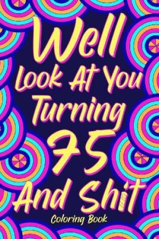Cover of Well Look at You Turning 75 and Shit