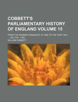 Book cover for Cobbett's Parliamentary History of England Volume 15; From the Norman Conquest, in 1066 to the Year 1803 .... Ad 1753 - 1765