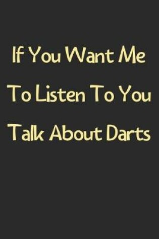 Cover of If You Want Me To Listen To You Talk About Darts