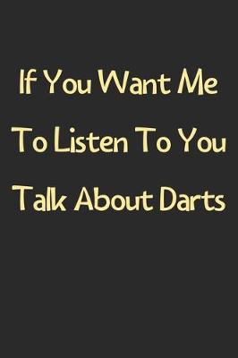 Book cover for If You Want Me To Listen To You Talk About Darts