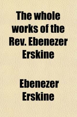 Cover of The Whole Works of the REV. Ebenezer Erskine (Volume 2); Consisting of Sermons and Discourses on Important and Interesting Subjects to Which Is Added, an Enlarged Memoir of the Author