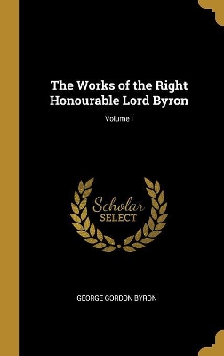 Book cover for The Works of the Right Honourable Lord Byron; Volume I