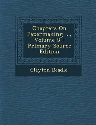 Book cover for Chapters on Papermaking ..., Volume 5 - Primary Source Edition