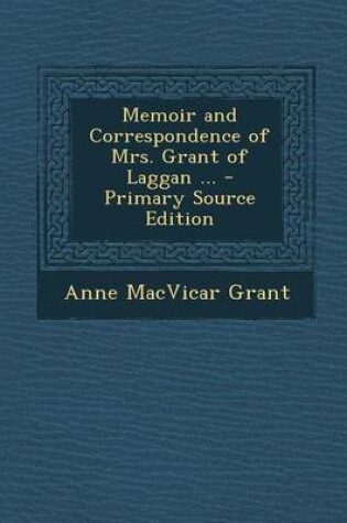 Cover of Memoir and Correspondence of Mrs. Grant of Laggan ... - Primary Source Edition