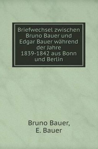 Cover of Briefwechsel zwischen Bruno Bauer und Edgar Bauer wahrend der Jahre 1839-1842 aus Bonn und Berlin