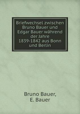 Book cover for Briefwechsel zwischen Bruno Bauer und Edgar Bauer wahrend der Jahre 1839-1842 aus Bonn und Berlin