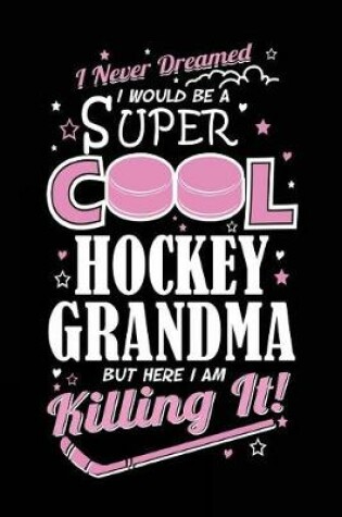 Cover of I Never Dreamed I Would Be A Super Cool Hockey Grandma But Here I Am Killing It