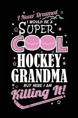 Book cover for I Never Dreamed I Would Be A Super Cool Hockey Grandma But Here I Am Killing It