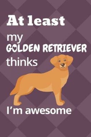 Cover of At least my Golden Retriever thinks I'm awesome