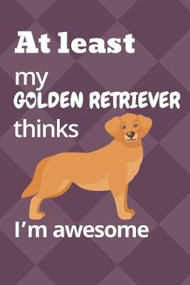 Book cover for At least my Golden Retriever thinks I'm awesome