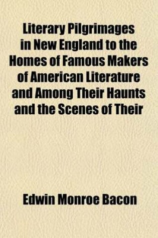 Cover of Literary Pilgrimages in New England to the Homes of Famous Makers of American Literature and Among Their Haunts and the Scenes of Their