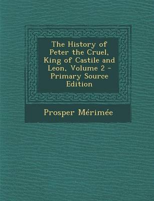 Book cover for The History of Peter the Cruel, King of Castile and Leon, Volume 2 - Primary Source Edition