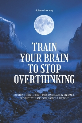 Book cover for Train Your Brain to Stop Overthinking