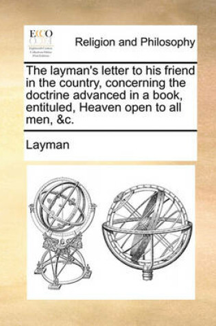 Cover of The layman's letter to his friend in the country, concerning the doctrine advanced in a book, entituled, Heaven open to all men, &c.