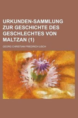 Cover of Urkunden-Sammlung Zur Geschichte Des Geschlechtes Von Maltzan Volume 1