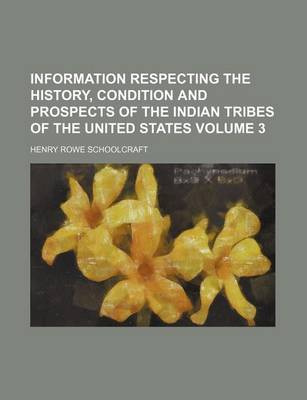 Book cover for Information Respecting the History, Condition and Prospects of the Indian Tribes of the United States Volume 3